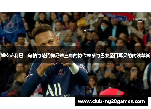 解密萨利巴、乌帕与楚阿梅尼铁三角的协作关系与巴黎圣日耳曼的防线革新