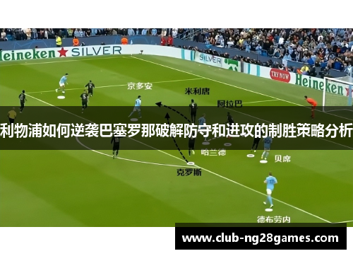 利物浦如何逆袭巴塞罗那破解防守和进攻的制胜策略分析