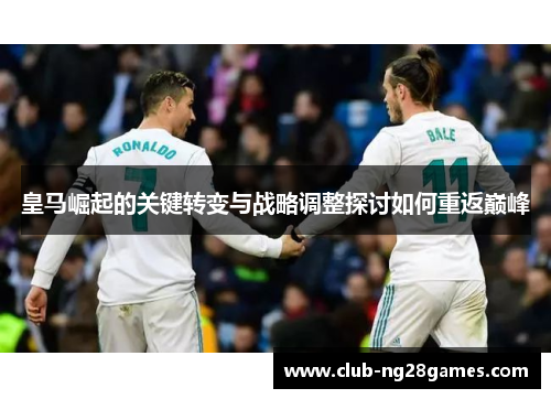 皇马崛起的关键转变与战略调整探讨如何重返巅峰