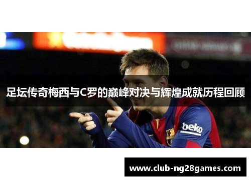 足坛传奇梅西与C罗的巅峰对决与辉煌成就历程回顾