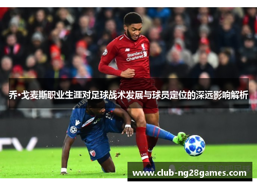 乔·戈麦斯职业生涯对足球战术发展与球员定位的深远影响解析