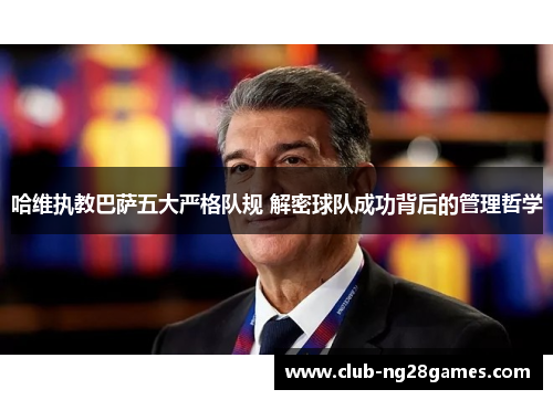 哈维执教巴萨五大严格队规 解密球队成功背后的管理哲学
