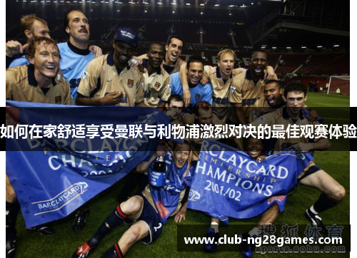 如何在家舒适享受曼联与利物浦激烈对决的最佳观赛体验