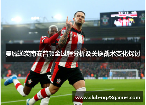 曼城逆袭南安普顿全过程分析及关键战术变化探讨