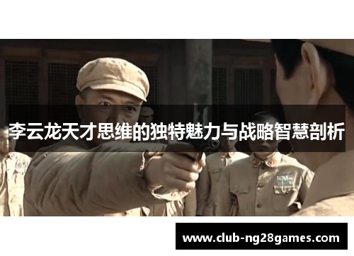 李云龙天才思维的独特魅力与战略智慧剖析