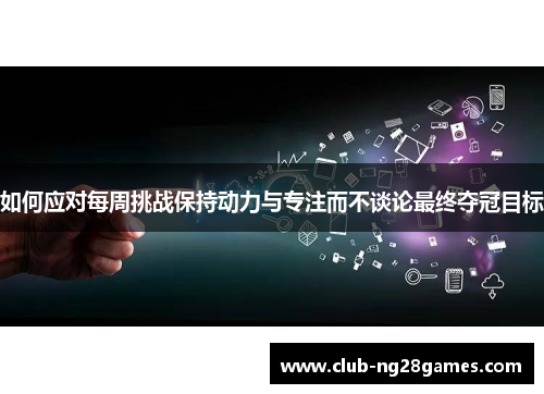 如何应对每周挑战保持动力与专注而不谈论最终夺冠目标
