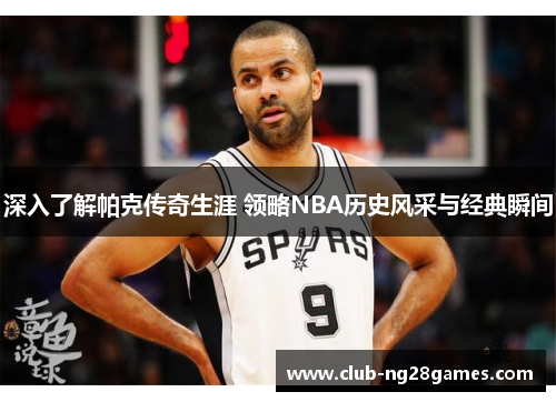 深入了解帕克传奇生涯 领略NBA历史风采与经典瞬间