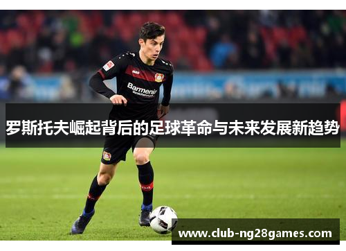 罗斯托夫崛起背后的足球革命与未来发展新趋势