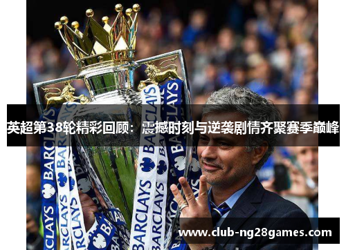 英超第38轮精彩回顾：震撼时刻与逆袭剧情齐聚赛季巅峰