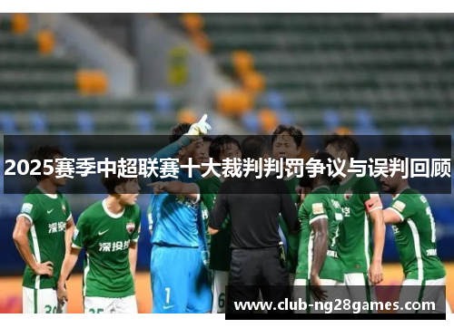 2025赛季中超联赛十大裁判判罚争议与误判回顾