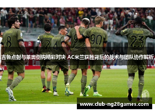 吉鲁点射与莱奥倒钩精彩对决 AC米兰获胜背后的战术与团队协作解析