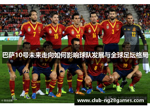 巴萨10号未来走向如何影响球队发展与全球足坛格局