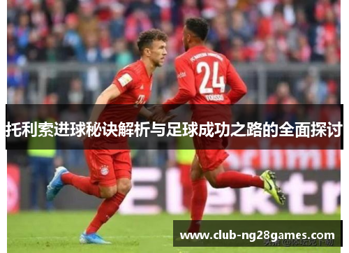 托利索进球秘诀解析与足球成功之路的全面探讨