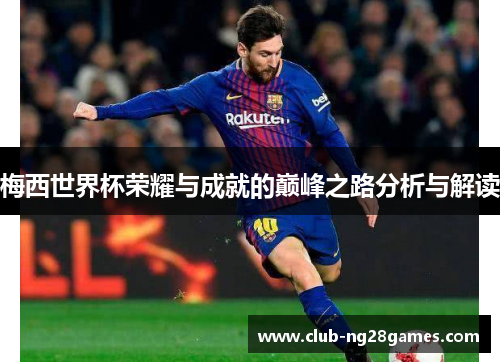 梅西世界杯荣耀与成就的巅峰之路分析与解读