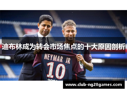 迪布林成为转会市场焦点的十大原因剖析