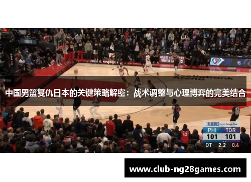 中国男篮复仇日本的关键策略解密:战术调整与心理博弈的完美结合 中国男篮复仇日本的关键策略解密:战术调整与心理博弈的完美结合