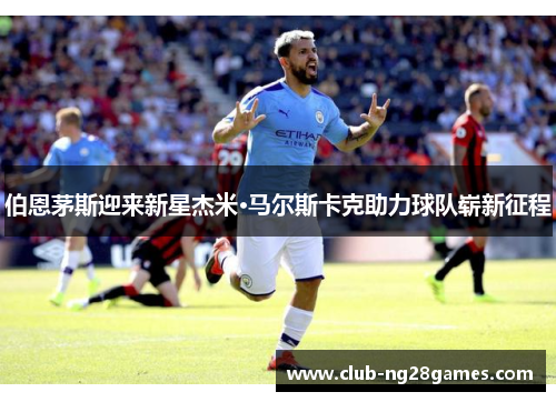 伯恩茅斯迎来新星杰米·马尔斯卡克助力球队崭新征程
