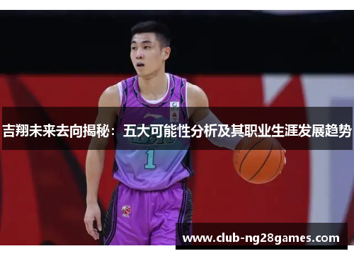 吉翔未来去向揭秘：五大可能性分析及其职业生涯发展趋势