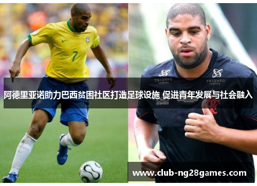 阿德里亚诺助力巴西贫困社区打造足球设施 促进青年发展与社会融入