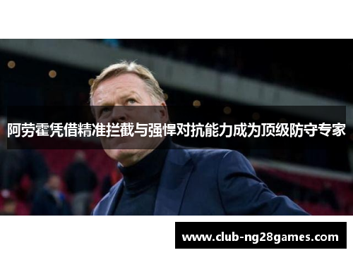 阿劳霍凭借精准拦截与强悍对抗能力成为顶级防守专家 阿劳霍凭借精准拦截与强悍对抗能力成为顶级防守专家