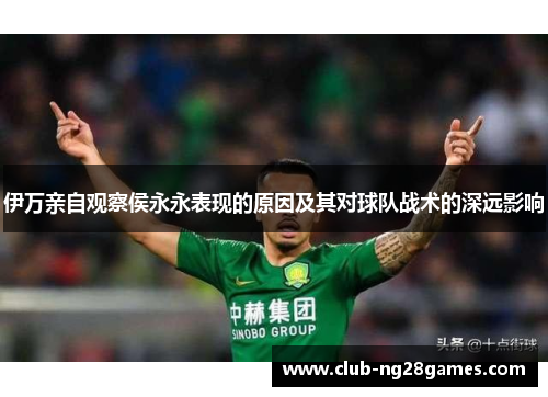 伊万亲自观察侯永永表现的原因及其对球队战术的深远影响