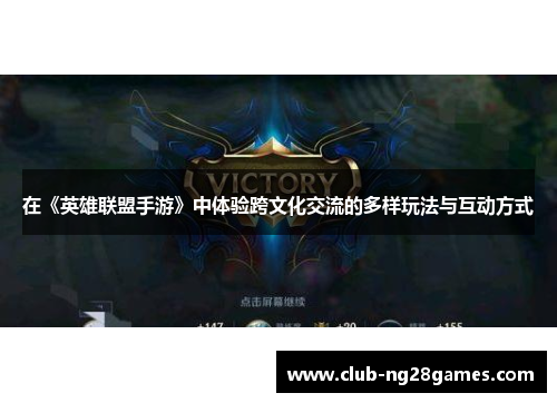 在《英雄联盟手游》中体验跨文化交流的多样玩法与互动方式