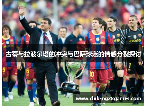 古蒂与拉波尔塔的冲突与巴萨球迷的情感分裂探讨