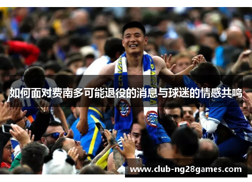 如何面对费南多可能退役的消息与球迷的情感共鸣