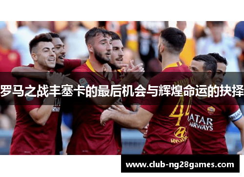 罗马之战丰塞卡的最后机会与辉煌命运的抉择