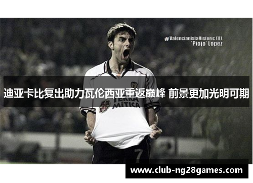 迪亚卡比复出助力瓦伦西亚重返巅峰 前景更加光明可期