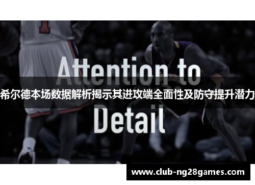 希尔德本场数据解析揭示其进攻端全面性及防守提升潜力