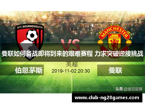 曼联如何备战即将到来的艰难赛程 力求突破迎接挑战