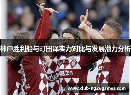 神户胜利船与町田泽实力对比与发展潜力分析