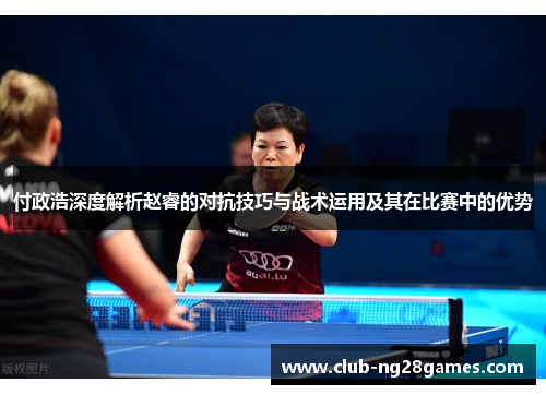 付政浩深度解析赵睿的对抗技巧与战术运用及其在比赛中的优势