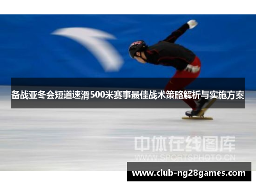 备战亚冬会短道速滑500米赛事最佳战术策略解析与实施方案