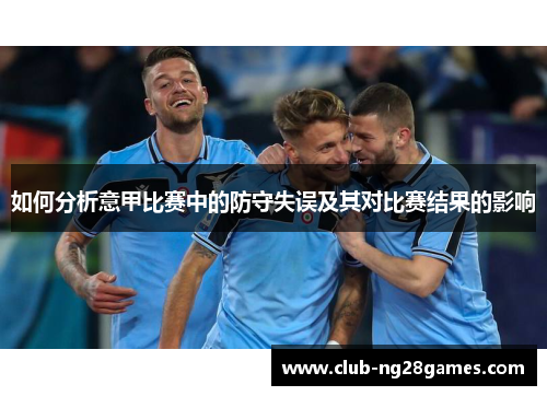 如何分析意甲比赛中的防守失误及其对比赛结果的影响