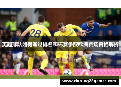 英超球队如何通过排名和杯赛争取欧洲赛场资格解析