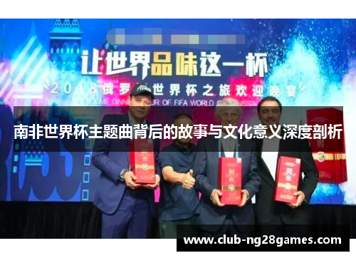 南非世界杯主题曲背后的故事与文化意义深度剖析