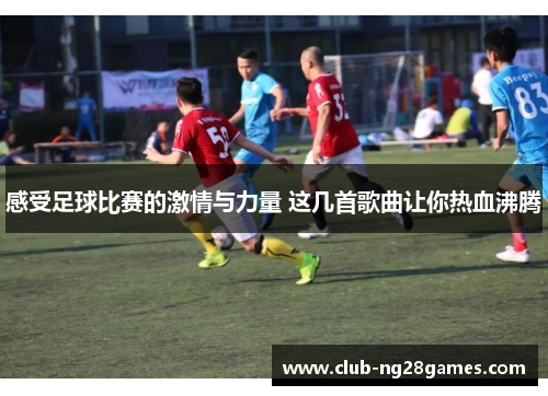 感受足球比赛的激情与力量 这几首歌曲让你热血沸腾