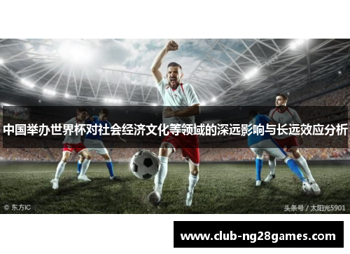 中国举办世界杯对社会经济文化等领域的深远影响与长远效应分析