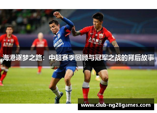 海港逐梦之路：中超赛季回顾与冠军之战的背后故事