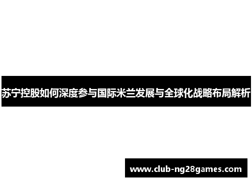 苏宁控股如何深度参与国际米兰发展与全球化战略布局解析