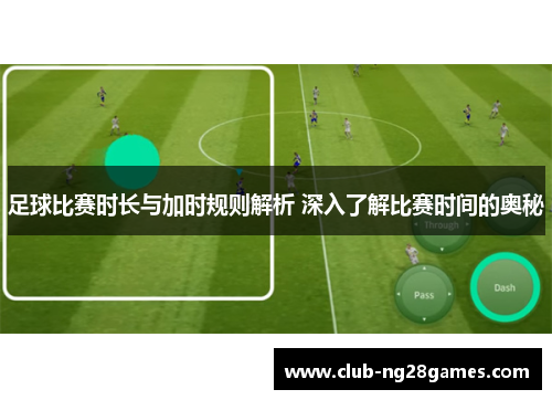 足球比赛时长与加时规则解析 深入了解比赛时间的奥秘