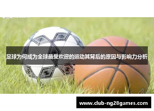 足球为何成为全球最受欢迎的运动其背后的原因与影响力分析 足球为何成为全球最受欢迎的运动其背后的原因与影响力分析