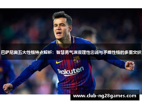 巴萨尼奥五大性格特点解析:智慧勇气浪漫理性忠诚与矛盾性格的多重交织 巴萨尼奥五大性格特点解析:智慧勇气浪漫理性忠诚与矛盾性格的多重交织