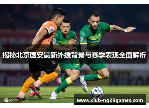 揭秘北京国安最新外援背景与赛季表现全面解析
