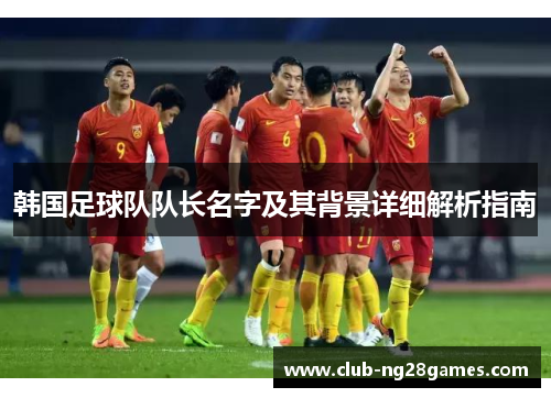 韩国足球队队长名字及其背景详细解析指南