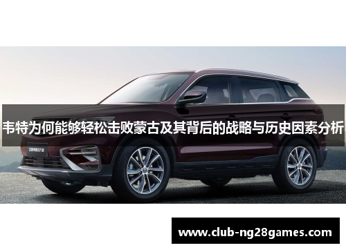 韦特为何能够轻松击败蒙古及其背后的战略与历史因素分析