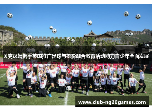 贝克汉姆携手英国推广足球与摄影融合教育活动助力青少年全面发展 贝克汉姆携手英国推广足球与摄影融合教育活动助力青少年全面发展