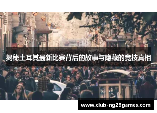 揭秘土耳其最新比赛背后的故事与隐藏的竞技真相 揭秘土耳其最新比赛背后的故事与隐藏的竞技真相